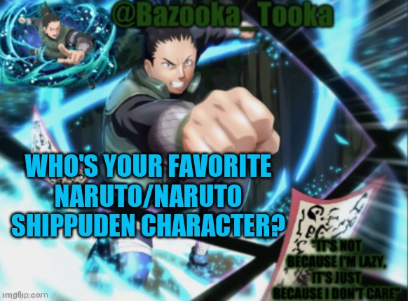 Shikamaru Nara obviously | WHO'S YOUR FAVORITE NARUTO/NARUTO SHIPPUDEN CHARACTER? | image tagged in bazooka's shikumaru template | made w/ Imgflip meme maker