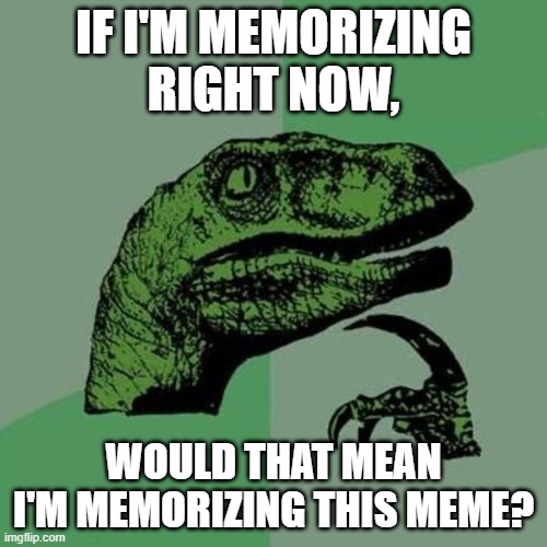 raptor | IF I'M MEMORIZING RIGHT NOW, WOULD THAT MEAN I'M MEMORIZING THIS MEME? | image tagged in raptor,memorizing | made w/ Imgflip meme maker