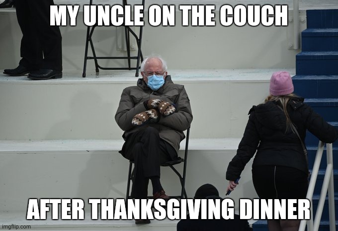 Uncles after Thanksgiving dinner | MY UNCLE ON THE COUCH; AFTER THANKSGIVING DINNER | image tagged in bernie sitting | made w/ Imgflip meme maker