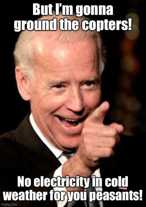 Smilin Biden Meme | But I’m gonna ground the copters! No electricity in cold weather for you peasants! | image tagged in memes,smilin biden | made w/ Imgflip meme maker