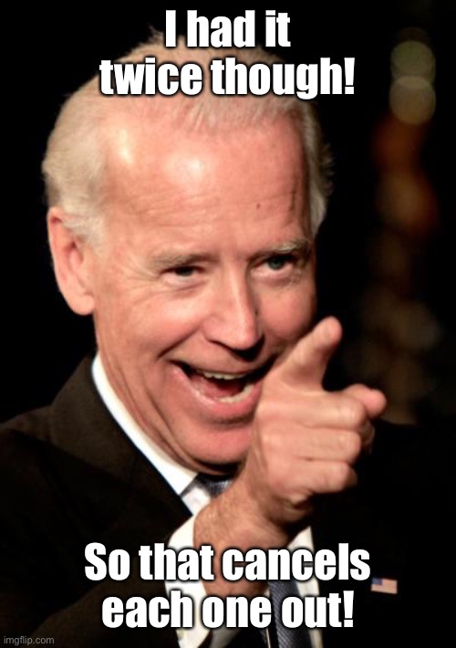 Smilin Biden Meme | I had it twice though! So that cancels each one out! | image tagged in memes,smilin biden | made w/ Imgflip meme maker