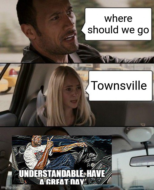 The Rock Driving Meme | where should we go; Townsville | image tagged in memes,the rock driving | made w/ Imgflip meme maker