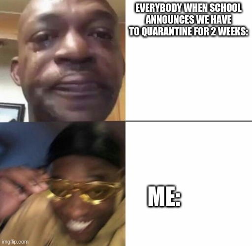 About me | EVERYBODY WHEN SCHOOL ANNOUNCES WE HAVE TO QUARANTINE FOR 2 WEEKS:; ME: | image tagged in lol,lel,idk,funny,helo | made w/ Imgflip meme maker