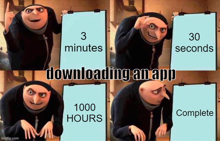 Gru's Plan | 3 minutes; 30 seconds; downloading an app; 1000 HOURS; Complete | image tagged in memes,gru's plan | made w/ Imgflip meme maker
