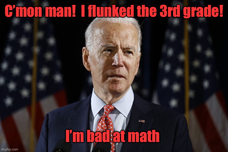 Come on man biden | C’mon man!  I flunked the 3rd grade! I’m bad at math | image tagged in come on man biden | made w/ Imgflip meme maker
