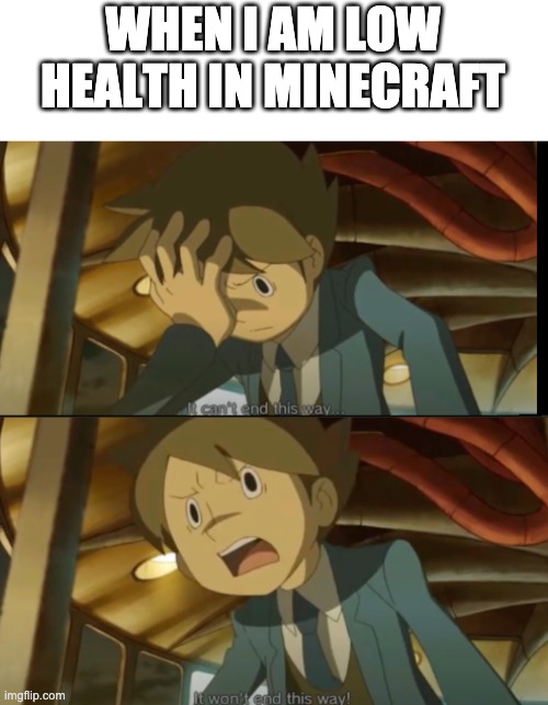 It can't end this way | WHEN I AM LOW HEALTH IN MINECRAFT | image tagged in it can't end this way | made w/ Imgflip meme maker