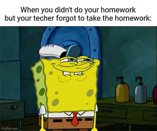 yes | When you didn't do your homework but your techer forgot to take the homework: | image tagged in memes,don't you squidward | made w/ Imgflip meme maker