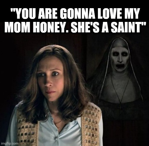 Mom's a saint | "YOU ARE GONNA LOVE MY MOM HONEY. SHE'S A SAINT" | image tagged in funny memes,conjuring,the nun,vera fermiga,lol so funny,so true memes | made w/ Imgflip meme maker