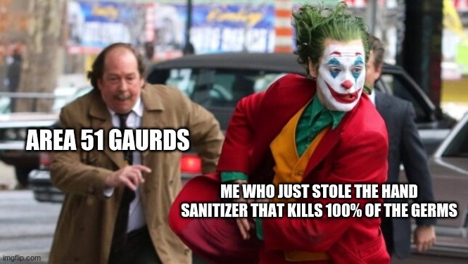 Joker escaping |  AREA 51 GAURDS; ME WHO JUST STOLE THE HAND SANITIZER THAT KILLS 100% OF THE GERMS | image tagged in joker escaping,area 51,gaurds,memes,funny,joker | made w/ Imgflip meme maker