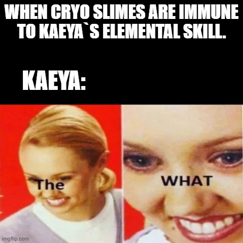 The What | WHEN CRYO SLIMES ARE IMMUNE TO KAEYA`S ELEMENTAL SKILL. KAEYA: | image tagged in the what | made w/ Imgflip meme maker