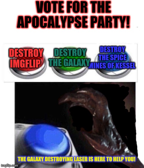 3 Buttons | VOTE FOR THE APOCALYPSE PARTY! DESTROY THE SPICE MINES OF KESSEL DESTROY THE GALAXY DESTROY IMGFLIP THE GALAXY DESTROYING LASER IS HERE TO H | image tagged in 3 buttons | made w/ Imgflip meme maker