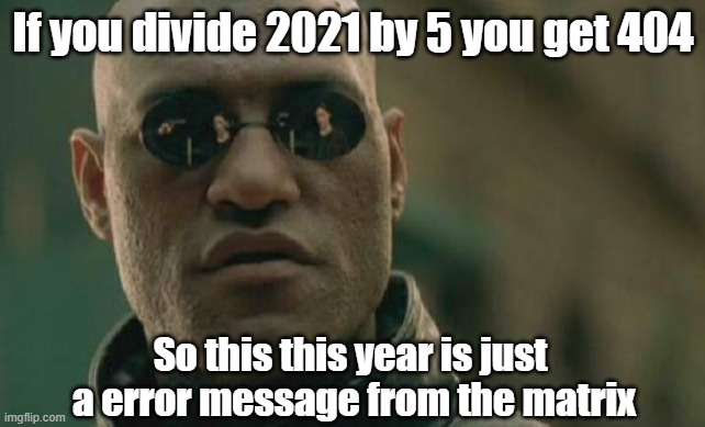 Error message | If you divide 2021 by 5 you get 404; So this this year is just 
a error message from the matrix | image tagged in memes,matrix morpheus | made w/ Imgflip meme maker