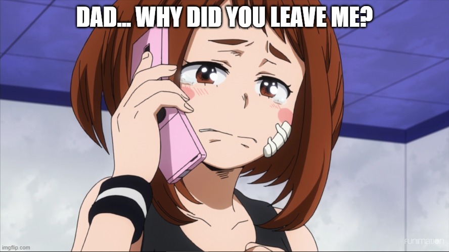 DAD... WHY DID YOU LEAVE ME? | made w/ Imgflip meme maker