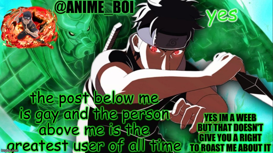 shisui temp thing | yes; the post below me is gay and the person above me is the greatest user of all time | image tagged in shisui temp thing | made w/ Imgflip meme maker