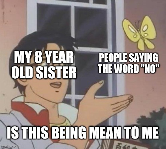 This is why i hate 8 year olds |  MY 8 YEAR OLD SISTER; PEOPLE SAYING THE WORD "NO"; IS THIS BEING MEAN TO ME | image tagged in memes,is this a pigeon | made w/ Imgflip meme maker