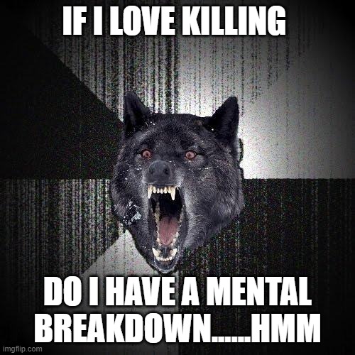 Insanity Wolf Meme | IF I LOVE KILLING; DO I HAVE A MENTAL BREAKDOWN......HMM | image tagged in memes,insanity wolf | made w/ Imgflip meme maker