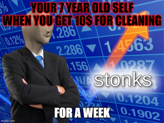 young | YOUR 7 YEAR OLD SELF WHEN YOU GET 10$ FOR CLEANING; FOR A WEEK | image tagged in stonks | made w/ Imgflip meme maker