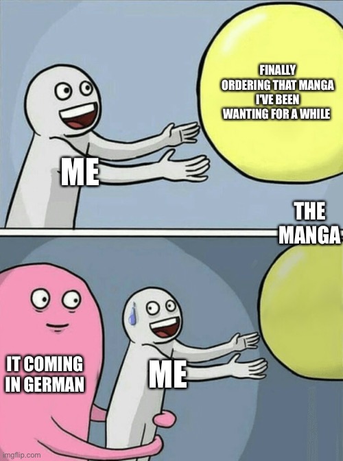 there was a no return policy on it too so now i just have a german manga :') | FINALLY ORDERING THAT MANGA I'VE BEEN WANTING FOR A WHILE; ME; THE MANGA; IT COMING IN GERMAN; ME | image tagged in memes,running away balloon | made w/ Imgflip meme maker