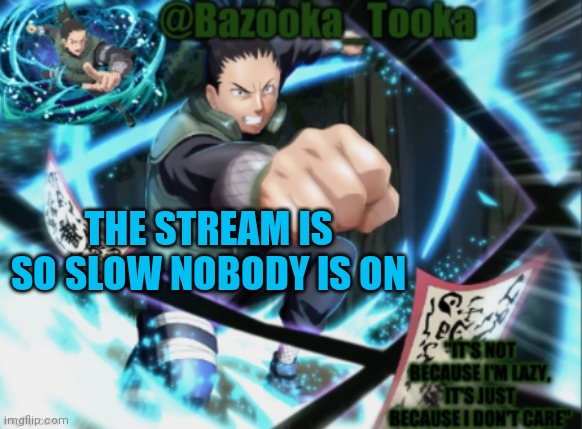 Bazooka's shikumaru Template | THE STREAM IS SO SLOW NOBODY IS ON | image tagged in bazooka's shikumaru template | made w/ Imgflip meme maker