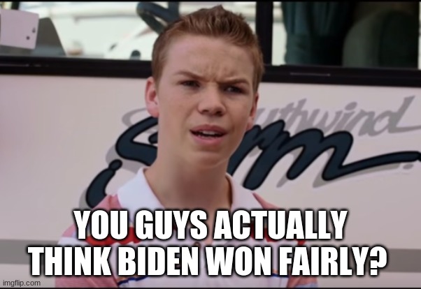 You Guys are Getting Paid | YOU GUYS ACTUALLY THINK BIDEN WON FAIRLY? | image tagged in you guys are getting paid,politics | made w/ Imgflip meme maker