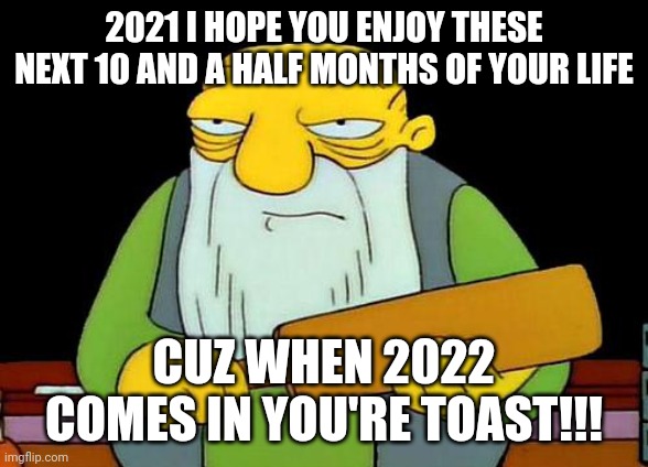 Better enjoy what's left of yourself 2021 u know it won't end well for u | 2021 I HOPE YOU ENJOY THESE NEXT 10 AND A HALF MONTHS OF YOUR LIFE; CUZ WHEN 2022 COMES IN YOU'RE TOAST!!! | image tagged in memes,that's a paddlin',2021,2021 sucks,2022,savage memes | made w/ Imgflip meme maker