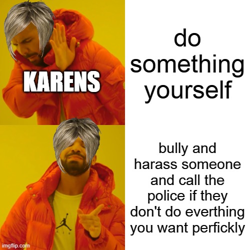 It is my school enrolment not your son's | do something yourself; KARENS; bully and harass someone and call the police if they don't do everthing you want perfickly | image tagged in memes,drake hotline bling | made w/ Imgflip meme maker