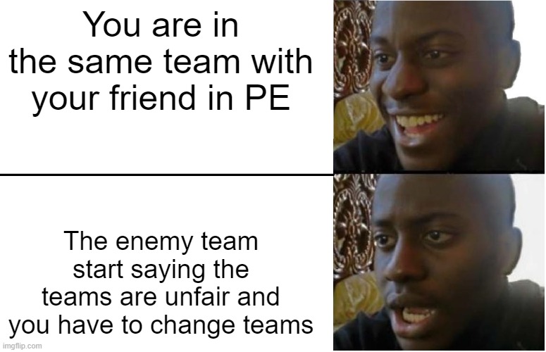 Disappointed Black Guy | You are in the same team with your friend in PE; The enemy team start saying the teams are unfair and you have to change teams | image tagged in disappointed black guy | made w/ Imgflip meme maker