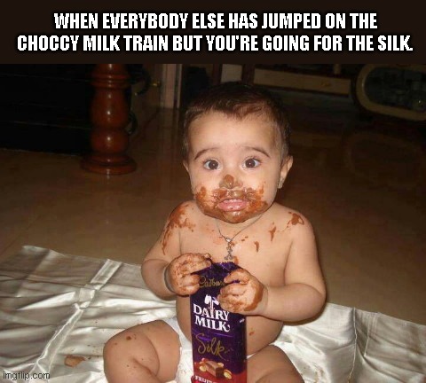 Choccy milk protest | WHEN EVERYBODY ELSE HAS JUMPED ON THE CHOCCY MILK TRAIN BUT YOU'RE GOING FOR THE SILK. | image tagged in choccy silk,cute baby,humor | made w/ Imgflip meme maker