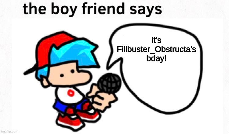 9 hours late but happy bday! | it's Fillbuster_Obstructa's bday! | image tagged in the boyfriend says | made w/ Imgflip meme maker
