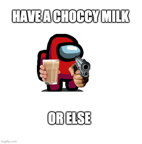 Have a choccy milk... or else |  HAVE A CHOCCY MILK; OR ELSE | image tagged in blank white template | made w/ Imgflip meme maker