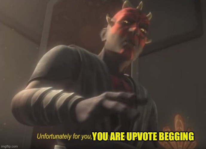 unfortunately for you | YOU ARE UPVOTE BEGGING | image tagged in unfortunately for you | made w/ Imgflip meme maker
