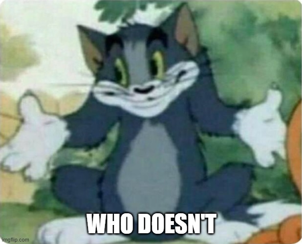 Tom Shrugging | WHO DOESN'T | image tagged in tom shrugging | made w/ Imgflip meme maker