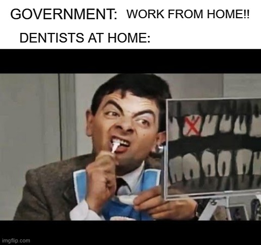 SadDentists | WORK FROM HOME!! GOVERNMENT:; DENTISTS AT HOME: | image tagged in mr bean | made w/ Imgflip meme maker