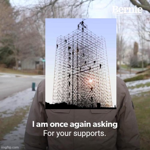 I'll show myself out... | For your supports. | image tagged in memes,bernie i am once again asking for your support,funny,construction | made w/ Imgflip meme maker