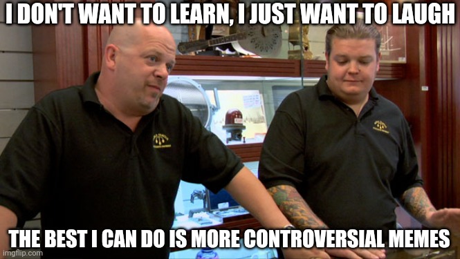 Pawn Stars Best I Can Do | I DON'T WANT TO LEARN, I JUST WANT TO LAUGH; THE BEST I CAN DO IS MORE CONTROVERSIAL MEMES | image tagged in pawn stars best i can do,controversial,funny,memes | made w/ Imgflip meme maker