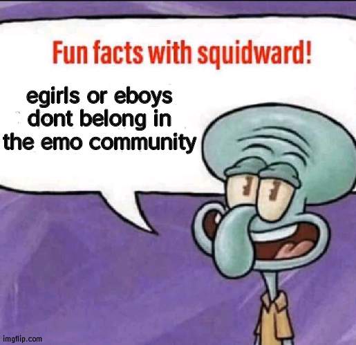 Fun Facts with Squidward | egirls or eboys dont belong in the emo community | image tagged in fun facts with squidward | made w/ Imgflip meme maker