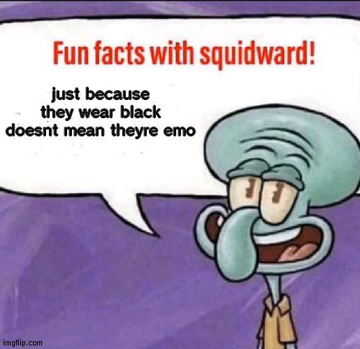 Fun Facts with Squidward | just because they wear black doesnt mean theyre emo | image tagged in fun facts with squidward | made w/ Imgflip meme maker