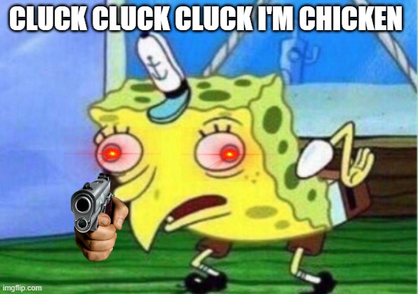 Mocking Spongebob | CLUCK CLUCK CLUCK I'M CHICKEN | image tagged in memes,mocking spongebob | made w/ Imgflip meme maker