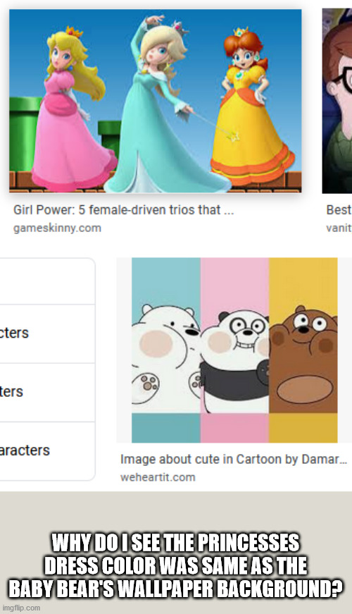 Lol | WHY DO I SEE THE PRINCESSES DRESS COLOR WAS SAME AS THE BABY BEAR'S WALLPAPER BACKGROUND? | image tagged in princess,we bare bears,super mario bros,colors | made w/ Imgflip meme maker