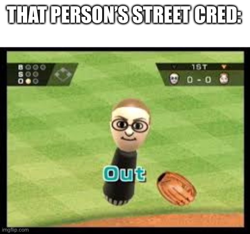 Wii Sports Out | THAT PERSON’S STREET CRED: | image tagged in wii sports out | made w/ Imgflip meme maker