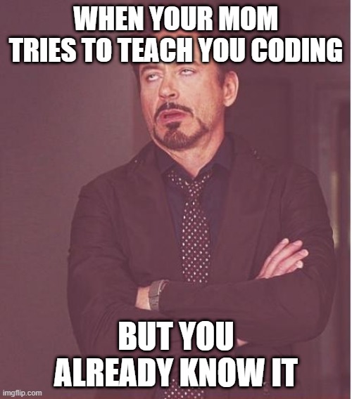 The time ur mom tries to teach | WHEN YOUR MOM TRIES TO TEACH YOU CODING; BUT YOU ALREADY KNOW IT | image tagged in memes,face you make robert downey jr | made w/ Imgflip meme maker