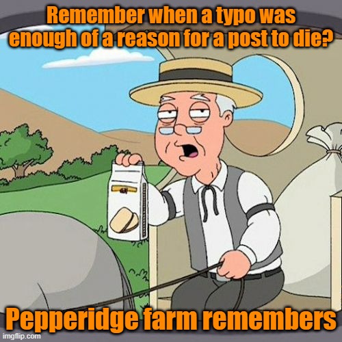 Remember | Remember when a typo was enough of a reason for a post to die? Pepperidge farm remembers | image tagged in memes,pepperidge farm remembers | made w/ Imgflip meme maker