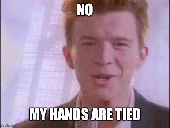 rick roll | NO MY HANDS ARE TIED | image tagged in rick roll | made w/ Imgflip meme maker