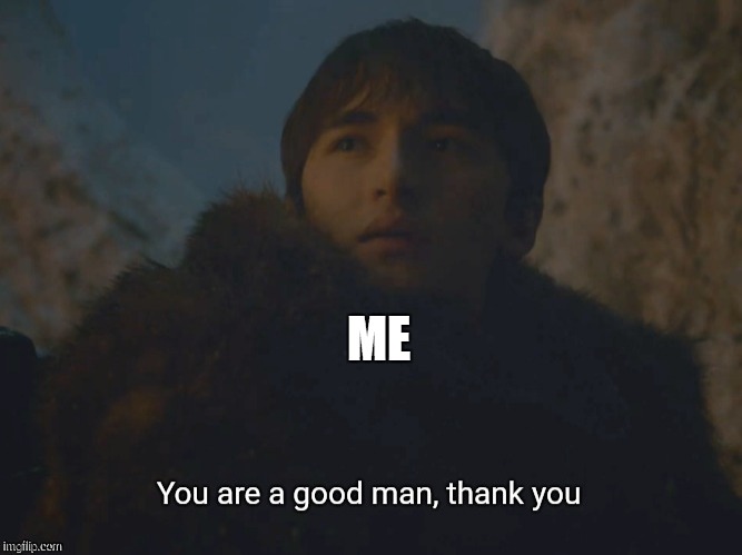 You are a good man, thank you | ME | image tagged in you are a good man thank you | made w/ Imgflip meme maker