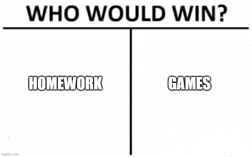 Who Would Win? Meme | HOMEWORK; GAMES | image tagged in memes,who would win | made w/ Imgflip meme maker