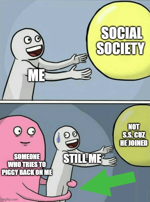 WIERDOS | SOCIAL SOCIETY; ME; NOT S.S. CUZ HE JOINED; SOMEONE WHO TRIES TO PIGGY BACK ON ME; STILL ME | image tagged in memes,running away balloon | made w/ Imgflip meme maker