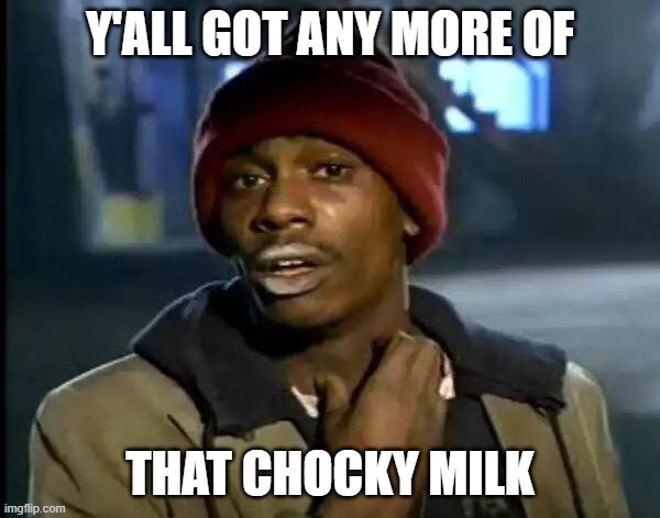 Y'all Got Any More Of That Meme | Y'ALL GOT ANY MORE OF; THAT CHOCKY MILK | image tagged in memes,y'all got any more of that | made w/ Imgflip meme maker
