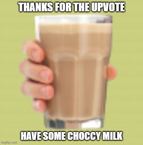 free choccy milk for an upvote | THANKS FOR THE UPVOTE; HAVE SOME CHOCCY MILK | image tagged in choccy milk | made w/ Imgflip meme maker