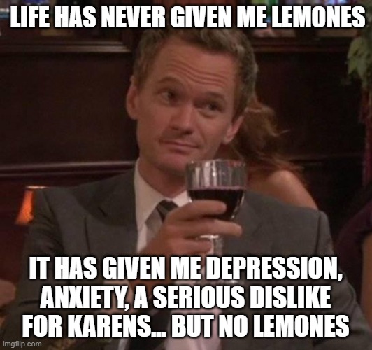 no lemones were found despite the long hard search | LIFE HAS NEVER GIVEN ME LEMONES; IT HAS GIVEN ME DEPRESSION, ANXIETY, A SERIOUS DISLIKE FOR KARENS... BUT NO LEMONES | image tagged in true story,when life gives you lemons,lemons | made w/ Imgflip meme maker