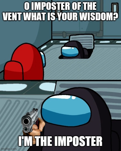 What among us actually is. | O IMPOSTER OF THE VENT WHAT IS YOUR WISDOM? I'M THE IMPOSTER | image tagged in impostor of the vent,memes,funny,among us | made w/ Imgflip meme maker